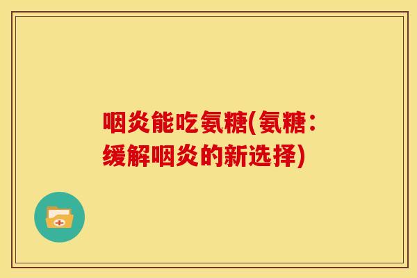 能吃氨糖(氨糖:缓解的新选择) 能吃氨糖(氨糖:缓解的新选择)
