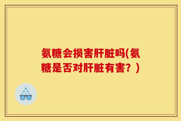 氨糖会损害吗(氨糖是否对有害？)