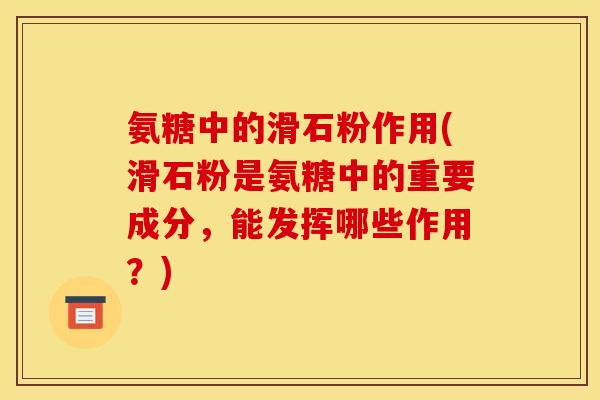 氨糖中的滑石粉作用(滑石粉是氨糖中的重要成分，能发挥哪些作用？)