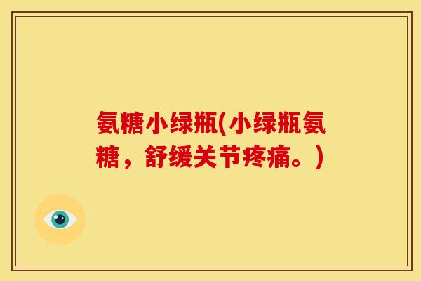 氨糖小绿瓶(小绿瓶氨糖,舒缓关节。) 氨糖小绿瓶(小绿瓶氨糖,舒缓关节。)