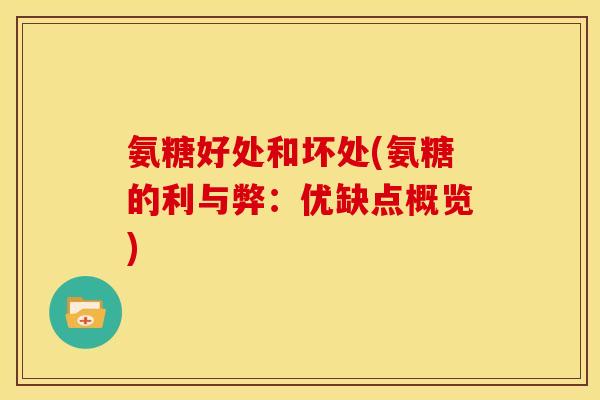 氨糖好处和坏处(氨糖的利与弊:优缺点概览) 氨糖好处和坏处(氨糖的利与弊:优缺点概览)