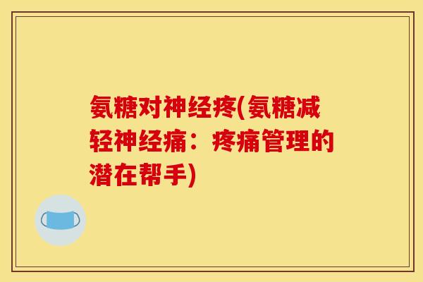 氨糖对疼(氨糖减轻痛：管理的潜在帮手)