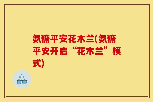 氨糖平安花木兰(氨糖平安开启“花木兰”模式) 氨糖平安花木兰(氨糖平安开启“花木兰”模式)