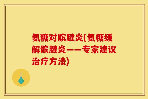 氨糖对髌腱炎(氨糖缓解髌腱炎——专家建议方法) 氨糖对髌腱炎(氨糖缓解髌腱炎——专家建议方法)
