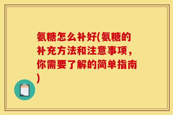 氨糖怎么补好(氨糖的补充方法和注意事项，你需要了解的简单指南)