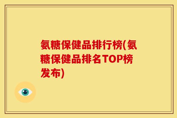 氨糖保健品排行榜(氨糖保健品排名TOP榜发布) 氨糖保健品排行榜(氨糖保健品排名TOP榜发布)