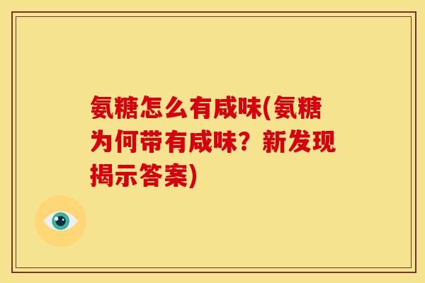 氨糖怎么有咸味(氨糖为何带有咸味?新发现揭示答案) 氨糖怎么有咸味(氨糖为何带有咸味?新发现揭示答案)