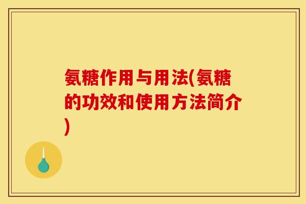 氨糖作用与用法(氨糖的功效和使用方法简介) 氨糖作用与用法(氨糖的功效和使用方法简介)