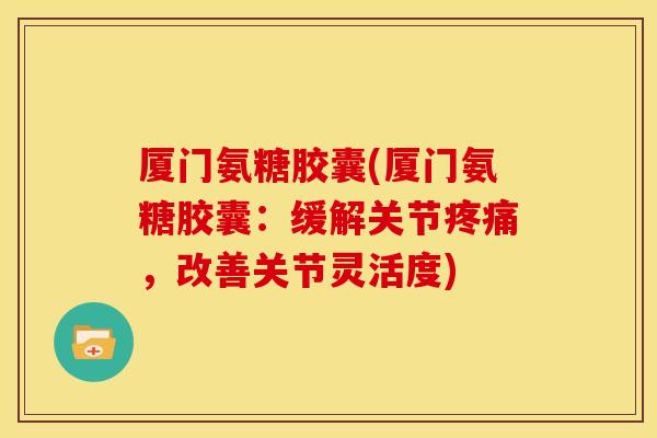 厦门氨糖胶囊(厦门氨糖胶囊：缓解关节，改善关节灵活度)