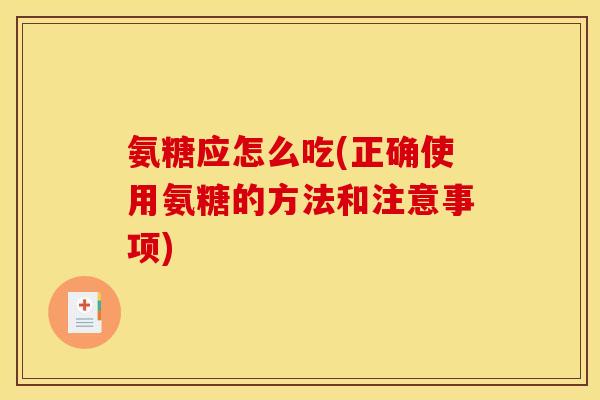 氨糖应怎么吃(正确使用氨糖的方法和注意事项) 氨糖应怎么吃(正确使用氨糖的方法和注意事项)