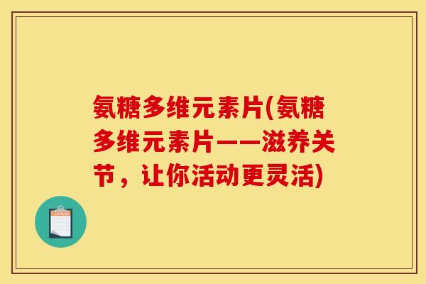 氨糖多维元素片(氨糖多维元素片——滋养关节，让你活动更灵活)
