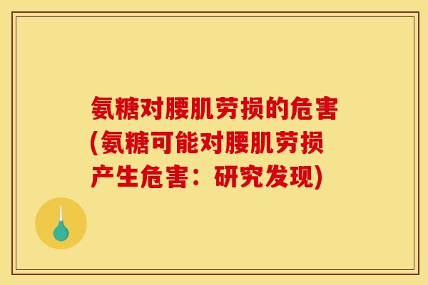 氨糖对腰肌劳损的危害(氨糖可能对腰肌劳损产生危害:研究发现) 氨糖对腰肌劳损的危害(氨糖可能对腰肌劳损产生危害:研究发现)