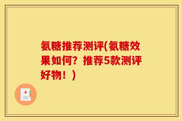 氨糖推荐测评(氨糖效果如何？推荐5款测评好物！)