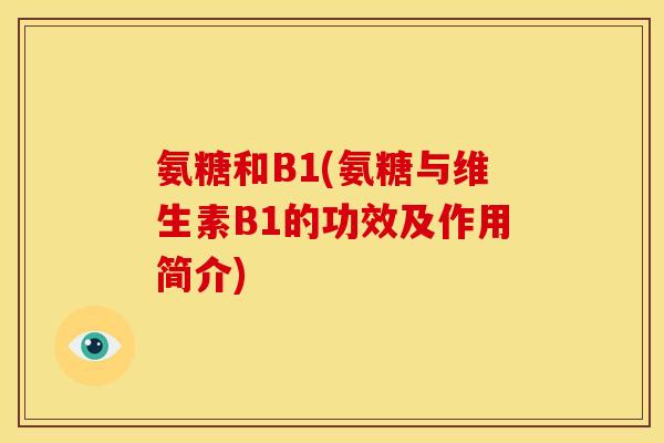 氨糖和B1(氨糖与维生素B1的功效及作用简介) 氨糖和B1(氨糖与维生素B1的功效及作用简介)