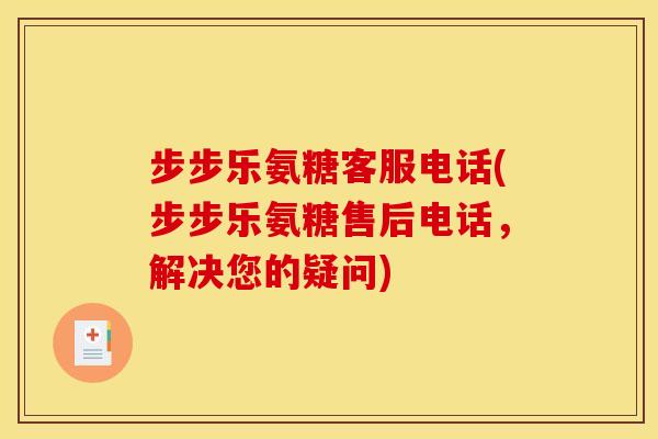 步步乐氨糖客服电话(步步乐氨糖售后电话,解决您的疑问) 步步乐氨糖客服电话(步步乐氨糖售后电话,解决您的疑问)