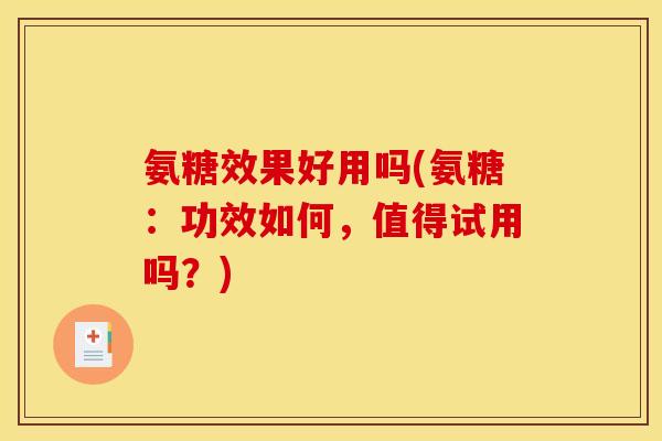 氨糖效果好用吗(氨糖：功效如何，值得试用吗？)