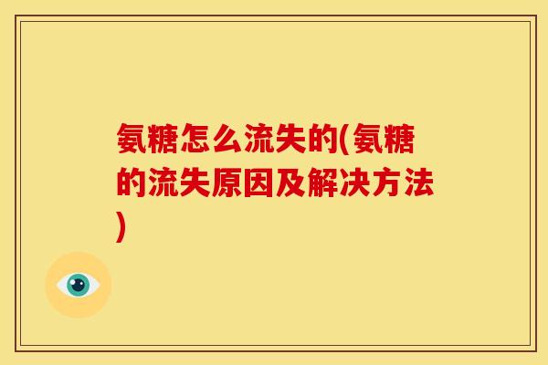 氨糖怎么流失的(氨糖的流失原因及解决方法) 氨糖怎么流失的(氨糖的流失原因及解决方法)