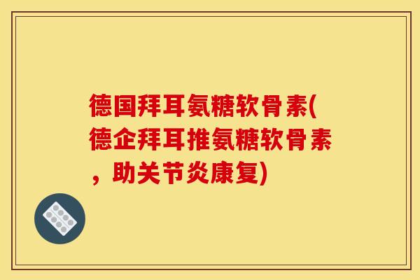 德国拜耳氨糖软骨素(德企拜耳推氨糖软骨素,助康复) 德国拜耳氨糖软骨素(德企拜耳推氨糖软骨素,助康复)