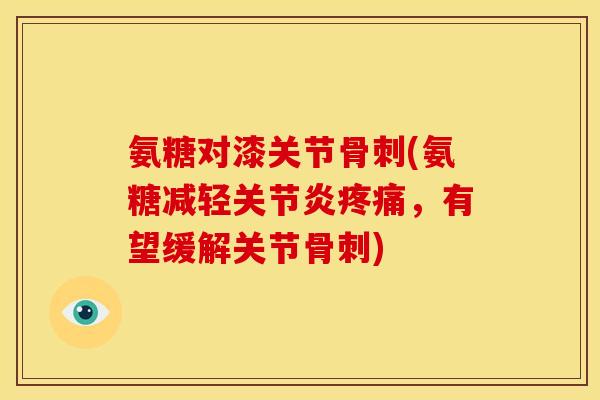 氨糖对漆关节(氨糖减轻,有望缓解关节) 氨糖对漆关节(氨糖减轻,有望缓解关节)