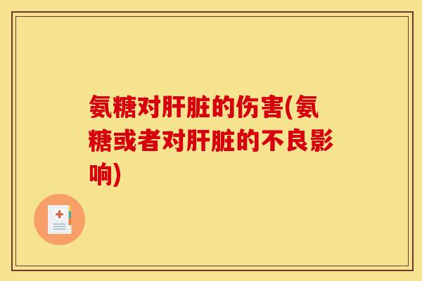 氨糖对的伤害(氨糖或者对的不良影响) 氨糖对的伤害(氨糖或者对的不良影响)