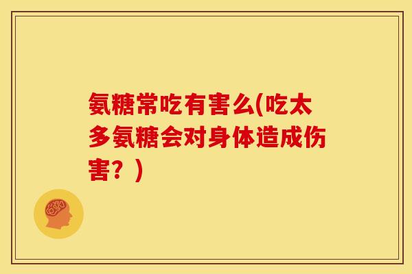 氨糖常吃有害么(吃太多氨糖会对身体造成伤害？)