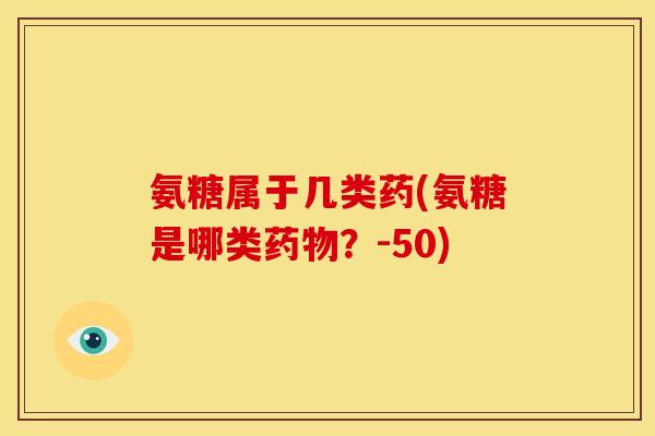 氨糖属于几类药(氨糖是哪类?-50) 氨糖属于几类药(氨糖是哪类?-50)
