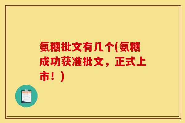 氨糖批文有几个(氨糖成功获准批文，正式上市！)