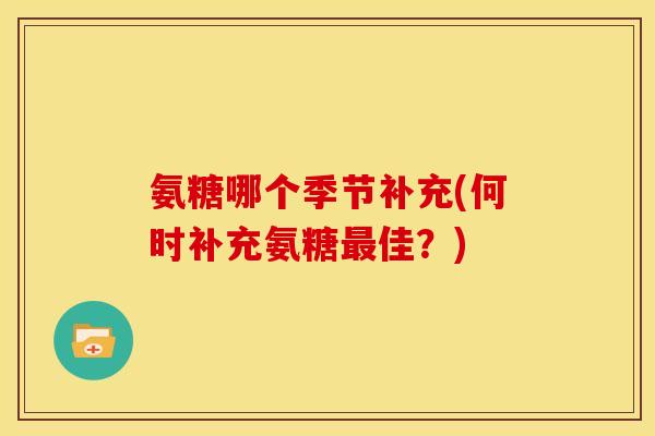 氨糖哪个季节补充(何时补充氨糖佳？)