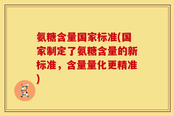 氨糖含量国家标准(国家制定了氨糖含量的新标准,含量量化更精准) 氨糖含量国家标准(国家制定了氨糖含量的新标准,含量量化更精准)