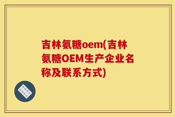 吉林氨糖oem(吉林氨糖OEM生产企业名称及联系方式) 吉林氨糖oem(吉林氨糖OEM生产企业名称及联系方式)