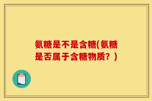 氨糖是不是含糖(氨糖是否属于含糖物质？)
