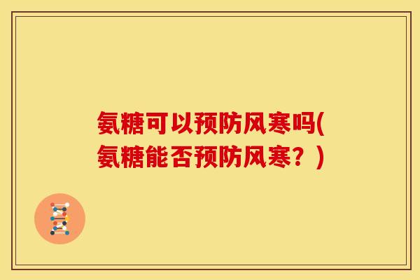 氨糖可以风寒吗(氨糖能否风寒?) 氨糖可以风寒吗(氨糖能否风寒?)