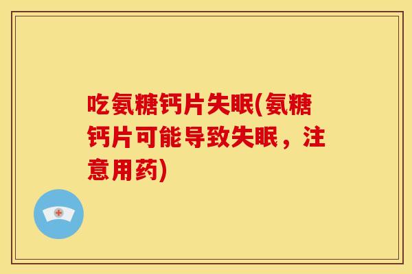 吃氨糖钙片(氨糖钙片可能导致，注意用药)