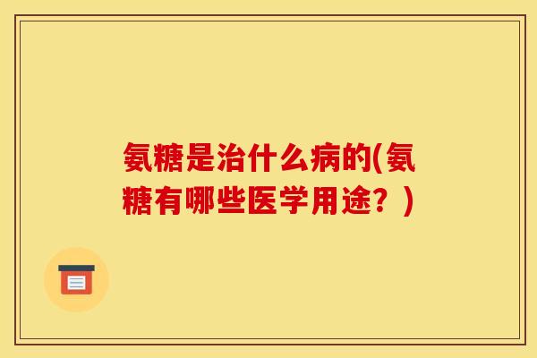 氨糖是什么的(氨糖有哪些医学用途？)