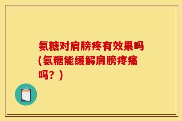 氨糖对肩膀疼有效果吗(氨糖能缓解肩膀吗?) 氨糖对肩膀疼有效果吗(氨糖能缓解肩膀吗?)