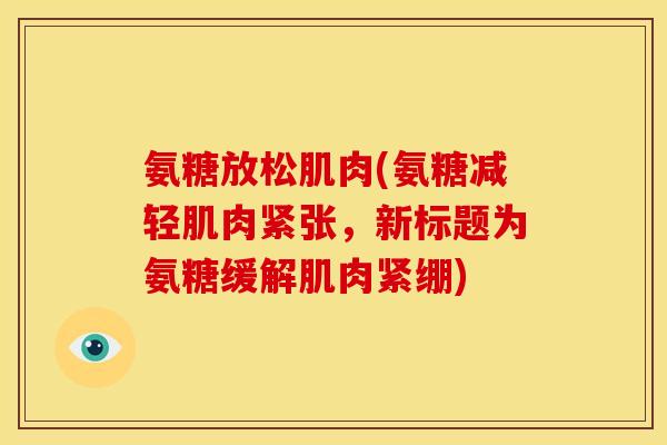 氨糖放松肌肉(氨糖减轻肌肉紧张,新标题为氨糖缓解肌肉紧绷) 氨糖放松肌肉(氨糖减轻肌肉紧张,新标题为氨糖缓解肌肉紧绷)