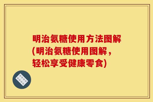 明氨糖使用方法图解(明氨糖使用图解，轻松享受健康零食)
