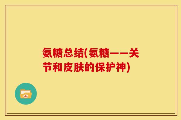 氨糖总结(氨糖——关节和的保护神) 氨糖总结(氨糖——关节和的保护神)