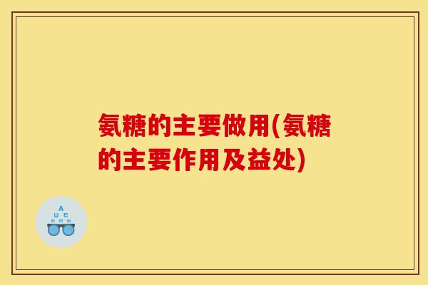 氨糖的主要做用(氨糖的主要作用及益处) 氨糖的主要做用(氨糖的主要作用及益处)