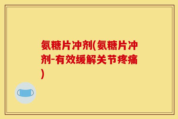 氨糖片冲剂(氨糖片冲剂-有效缓解关节)