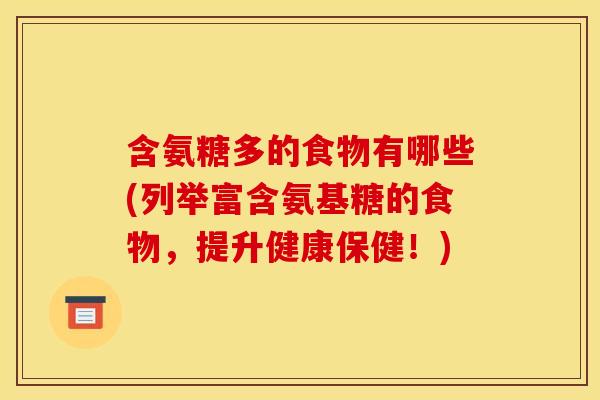 含氨糖多的食物有哪些(列举富含氨基糖的食物，提升健康保健！)