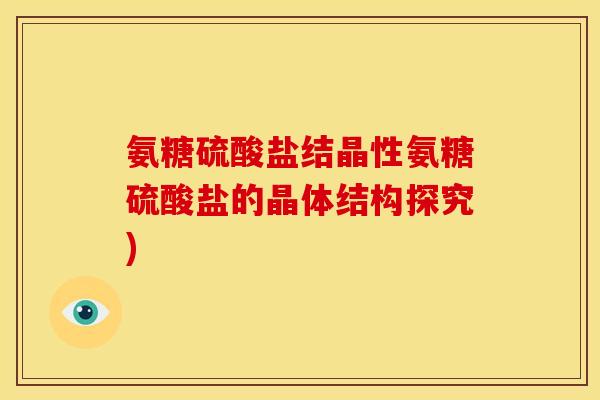 氨糖硫酸盐结晶性氨糖硫酸盐的晶体结构探究)