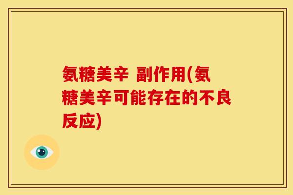 氨糖美辛 副作用(氨糖美辛可能存在的不良反应) 氨糖美辛 副作用(氨糖美辛可能存在的不良反应)