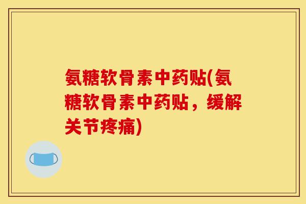 氨糖软骨素贴(氨糖软骨素贴,缓解关节) 氨糖软骨素贴(氨糖软骨素贴,缓解关节)