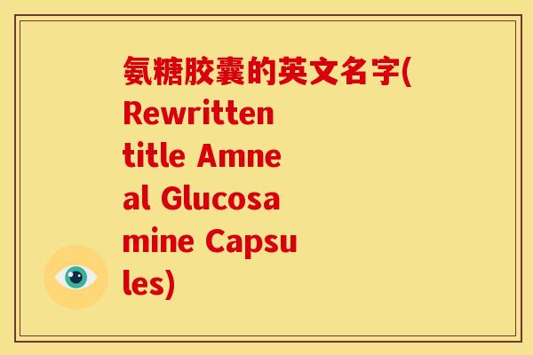 氨糖胶囊的英文名字(Rewritten title Amneal Glucosamine Capsules) 氨糖胶囊的英文名字(Rewritten title Amneal Glucosamine Capsules)