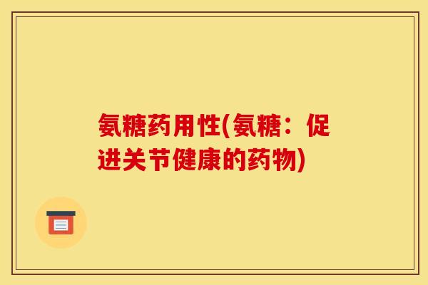 氨糖药用性(氨糖:促进关节健康的) 氨糖药用性(氨糖:促进关节健康的)