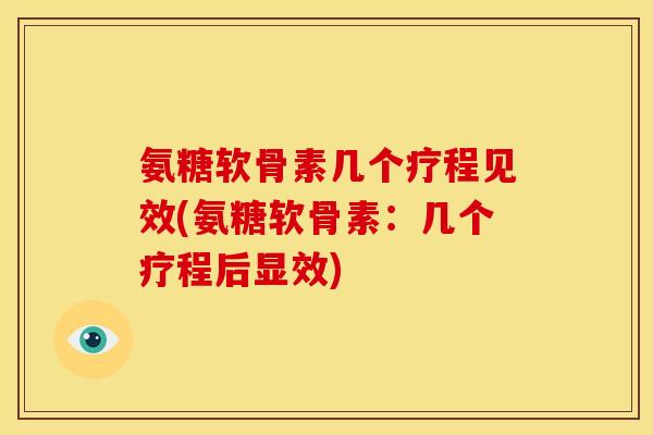 氨糖软骨素几个疗程见效(氨糖软骨素:几个疗程后显效) 氨糖软骨素几个疗程见效(氨糖软骨素:几个疗程后显效)
