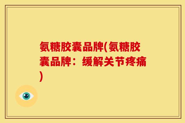 氨糖胶囊品牌(氨糖胶囊品牌:缓解关节) 氨糖胶囊品牌(氨糖胶囊品牌:缓解关节)