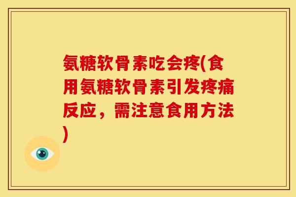 氨糖软骨素吃会疼(食用氨糖软骨素引发反应,需注意食用方法) 氨糖软骨素吃会疼(食用氨糖软骨素引发反应,需注意食用方法)