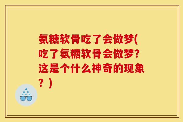 氨糖软骨吃了会做梦(吃了氨糖软骨会做梦?这是个什么神奇的现象?) 氨糖软骨吃了会做梦(吃了氨糖软骨会做梦?这是个什么神奇的现象?)